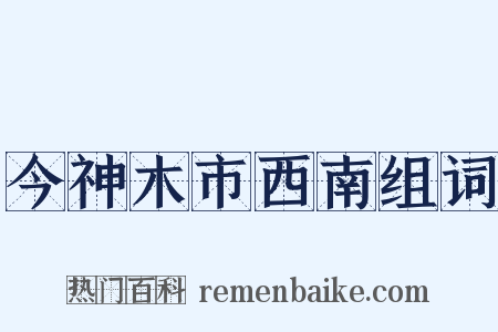 今神木市西南组词是什么意思的图片